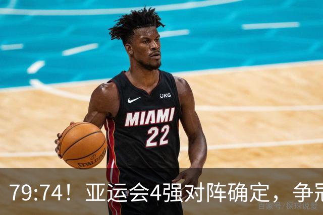 79:74！亚运会4强对阵确定，争冠球队退出竞争，中国男篮捡便宜